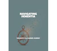 Navigating Dementia: Ten Steps To A Calmer Journey