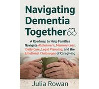 Navigating Dementia Together: A Roadmap to Help Families Navigate Alzheimer’s, Memory Loss, Daily Care, Legal Planning, and the Emotional Challenges of Caregiving