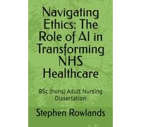 Navigating Ethics: The Role of AI in Transforming NHS Healthcare: BSc (hons) Adult Nursing Dissertation