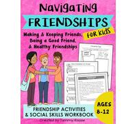 Navigating Friendships for Kids: Friendship Activities for Kids on Making & Keeping Friends, Being a Good Friend, & Healthy Friendships Ages 8-12 (Building Character Workbooks)