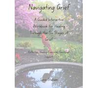 Navigating Grief: A Guided Interactive Workbook for Healing Through the Six Stages of Grief
