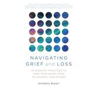 Navigating Grief and Loss: 25 Buddhist Practices to Keep Your Heart Open to Yourself and Others