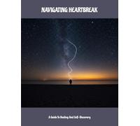 Navigating Heartbreak: A Guide To Healing And Self-Discovery