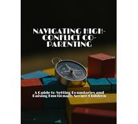 NAVIGATING HIGH-CONFLICT CO-PARENTING A Guide to Setting Boundaries and Raising Emotionally Secure Children
