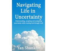 Navigating Life in Uncertainty: Understanding, accepting, and navigating uncertainty while trusting God through it all.