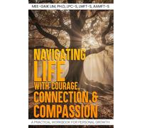Navigating Life with Courage, Connection, and Compassion: A Practical Workbook for Personal Growth