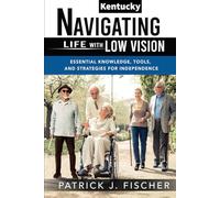 Navigating Life with Low Vision - Kentucky: Essential Knowledge, Tools, and Strategies for Independence