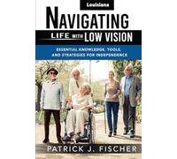 Navigating Life with Low Vision - Louisiana: Essential Knowledge, Tools, and Strategies for Independence