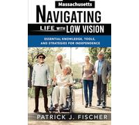 Navigating Life with Low Vision - Massachusetts: Essential Knowledge, Tools, and Strategies for Independence