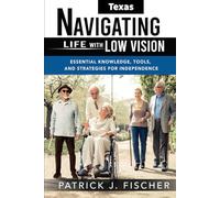 Navigating Life with Low Vision - Texas: Essential Knowledge, Tools, and Strategies for Independence