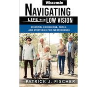Navigating Life with Low Vision - Wisconsin: Essential Knowledge, Tools, and Strategies for Independence