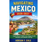 NAVIGATING MEXICO 2026-2027: Explore Mexico’s Hidden Gems, Budget-Friendly Adventures, and Authentic Local Life