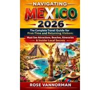 Navigating Mexico 2026: The Complete Travel Guide for First-Time and Returning Visitors: Must-See Attractions, Beaches, Itineraries & Insider Local Secrets