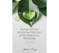 Navigating Modern Dating with Biblical Wisdom: A step by step guide to healthy godly relationship