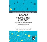 Navigating Organizational Complexity: Resilience and Adaptability from Black Swans to Green (Routledge Studies in Management, Organizations and Society)