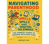 Navigating Parenthood: Thrills, Spills, and Digital Dilemmas: The Honest Guide to Raising Resilient Kids in Today’s Fast-Changing World
