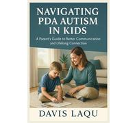 NAVIGATING PDA AUTISM IN KIDS: A Parent’s Guide to Better Communication and Lifelong Connection