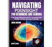 NAVIGATING PIXINSIGHT FOR BEGINNERS AND SENIORS: A Skill-Based, Independent Guide to Astrophotography Workflow and Deep-Sky Image Processing