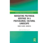 Navigating Polyvocal Heritage in a Postcolonial Cultural Landscape: Banda Islands, Indonesia (Routledge Cultural Heritage and Tourism Series)