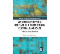 Navigating Polyvocal Heritage in a Postcolonial Cultural Landscape: Banda Islands, Indonesia (Routledge Cultural Heritage and Tourism Series)