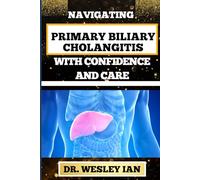 NAVIGATING PRIMARY BILIARY CHOLANGITIS WITH CONFIDENCE AND CARE: Empowering Strategies For Understanding, Managing, And Thriving Liver Disease For Quick Recovery And Vibrant Healing