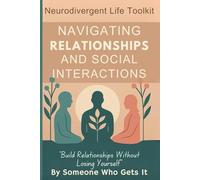 Navigating Relationships and Social Interaction: Build Relationships Without Losing Yourself - Book 4 of the Neurodivergent Life Toolkit Series (The Neurodivergent Life Series)