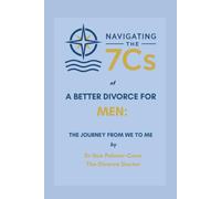 Navigating the 7Cs® of a Better Divorce for MEN: The Journey from WE to ME (Navigating the 7Cs of Life's Transitions)