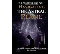 Navigating the Astral Plane: A Practitioner's Guide to Out-of-Body Experiences (The Practitioner's Path)
