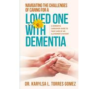 NAVIGATING THE CHALLENGES OF CARING FOR A LOVED ONE WITH DEMENTIA: A DEMENTIA CAREGIVER GUIDE TO TAKING CARE OF AN ALZHEIMER’S PATIENT