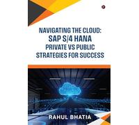 Navigating The Cloud: SAP S/4 HANA Private Vs Public Strategies for Success