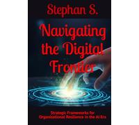 Navigating the Digital Frontier: Strategic Frameworks for Organizational Resilience in the AI Era