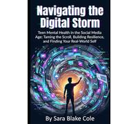 Navigating the Digital Storm: Teen Mental Health in the Social Media Age: Taming the Scroll, Building Resilience, and Finding Your Real-World Self