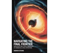 Navigating the Final Frontier: Regulatory and Ethical Dimensions of Commercial Space Operations: Legal Frameworks, Safety Standards, and Responsible Conduct in Orbital Activities