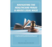 NAVIGATING THE HEALTHCARE FRAUD AND LAW ABUSE MAZE: A compliance guide for healthcare providers, with an in-depth overview of pertinent fraud and abuse law