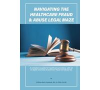 NAVIGATING THE HEALTHCARE FRAUD AND LAW ABUSE MAZE: A compliance guide for healthcare providers, with an in-depth overview of pertinent fraud and abuse law