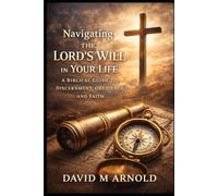 Navigating the Lord’s Will in Your Life: A Biblical Guide to Discernment, Obedience, and Faith