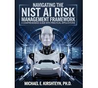 Navigating the NIST AI Risk Management Framework: A Comprehensive Guide with Practical Applications.