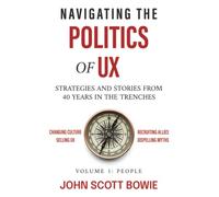 Navigating the Politics of UX: Strategies and Stories from 40 Years in the Trenches: 1