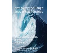 NAVIGATING THE ROUGH SEAS OF RELATIONSHIPS: Using Communication, Compassion, and Cooperation