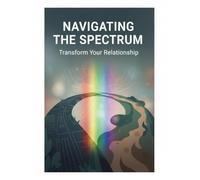 Navigating The Spectrum: Transform Your Relationship