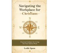 Navigating the Workplace for Christians: Practical Guidance for Living Out Your Faith at Work