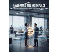 Navigating The Workplace: Mastering Communication And Social Skills