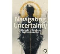 Navigating Uncertainty: A Founder's Handbook for Decisive Action