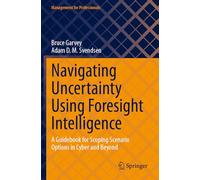 Navigating Uncertainty Using Foresight Intelligence: A Guidebook for Scoping Scenario Options in Cyber and Beyond (Management for Professionals)