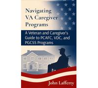 Navigating VA Caregiver Programs: A Veteran and Caregiver's Guide to PCAFC, VDC, and PGCSS Programs: 2