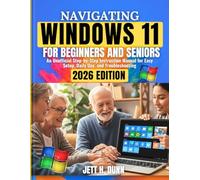 Navigating Windows 11 for Beginners and Seniors: An Unofficial Step-by-Step Instruction Manual for Easy Setup, Daily Use, and Troubleshooting