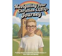 Navigating Your Christian LGBTQ+ Journey: Finding Peace, Acceptance, and Wholeness in Your Faith and Identity (Faith-Based Guidance)
