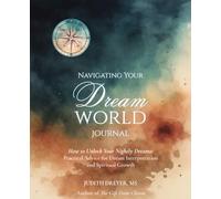 Navigating Your Dream World Journal: How to Unlock our Nightly Dreams: Practical Advice for Dream Interpretation and Spiritual Growth