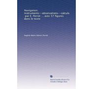 Navigation. Instruments--observations--calculs, par E. Perret ... avec 57 figures dans le texte