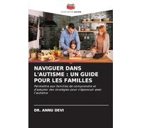 NAVIGUER DANS L'AUTISME : UN GUIDE POUR LES FAMILLES: Permettre aux familles de comprendre et d'adopter des stratégies pour s'épanouir avec l'autisme